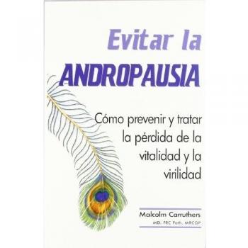 Evitar la andropausia : cómo prevenir y tratar la pérdida de la vitalidad y la virilidad