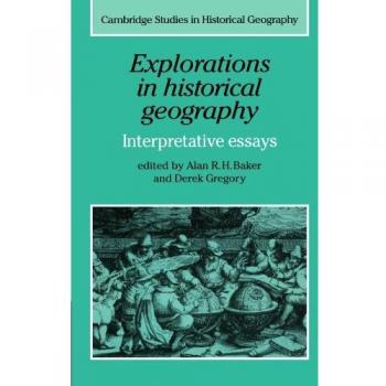 Exploraciones en Geografía Histórica: Ensayos Interpretativos (Estudios de Cambridge en Geografía Histórica, Volumen 5)