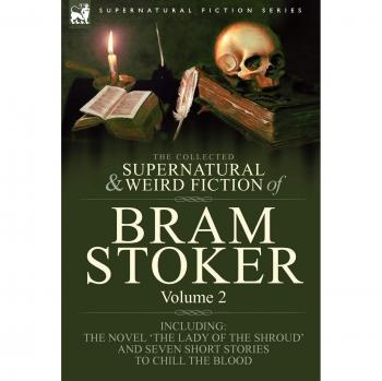 Bram Stoker's Collected Supernatural and Weird Fiction: 'The Lady of the Shroud' Novel & Seven Chilling Short Stories