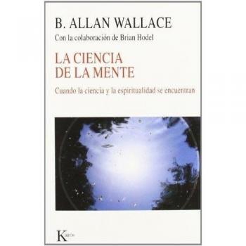 La ciencia de la mente: Cuando la ciencia y la espiritualidad se encuentran - B. Allan Wallace