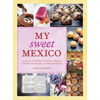 My Sweet Mexico: Recipes for Authentic Mexican Pastries, Breads, and Candies