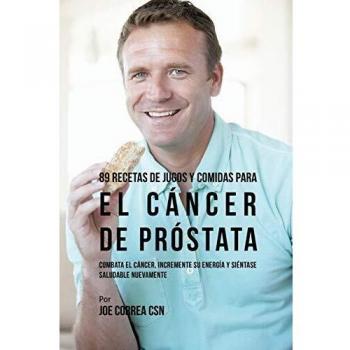 89 Recetas de Jugos y Comidas Saludables para Combatir el Cáncer de Próstata y Aumentar Energía