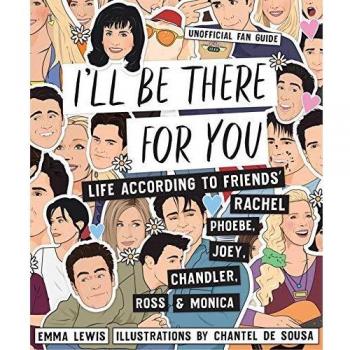 Yo Estaré Ahí Para Ti: Vida Según Friends - Rachel, Phoebe, Joey, Chandler, Ross y Monica