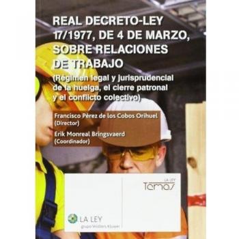 Real Decreto-Ley 17/1977, de 4 de marzo, sobre relaciones de trabajo: régimen legal y jurisprudencial de la huelga, el cierre patronal y el conflicto colectivo - Francisco Pérez De Los Cobos Orihuel (dir.)