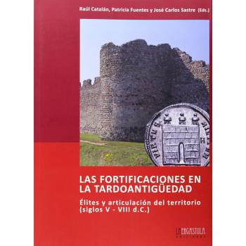 Las fortificaciones en la tardoantigüedad : élites y articulación del territorio, siglos V-VIII dC.