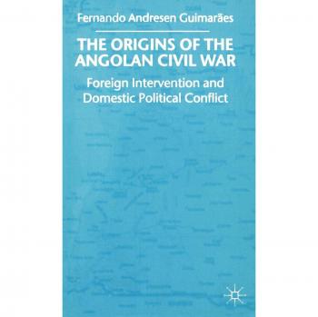 The Origins of the Angolan Civil War: Foreign Intervention and Domestic Political Conflict, 1961-76