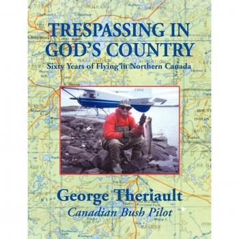 Trespassing in God's Country: Sixty Years of Flying Adventures in Northern Canada by George Theriault