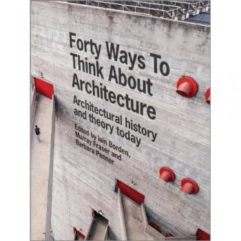 Forty Ways to Think About Architecture: Architectural History and Theory Today