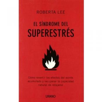 El síndrome del superestrés: Cómo revertir los efectos del estrés acumulado y recuperar la capacidad natural de relajarse