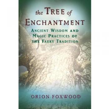 Tree Of Enchantment: Ancient Wisdom and Magic Practices of the Faery Tradition: Ancient Wisdom of Magical Practices of the Faery Tradition