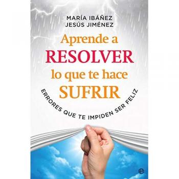 Aprende a resolver lo que te hace sufrir: Errores que te impiden ser feliz - IBÁÑEZ GOICOECHEA, MARÍA/JIMÉNEZ CASCALLANA, JESÚS