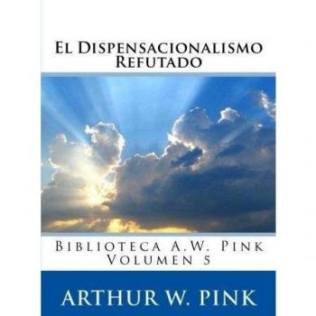 El Dispensacionalismo Refutado: Volume 5