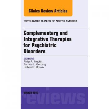 Complementary and Integrative Therapies for Psychiatric Disorders, An Issue of Psychiatric Clinics, 1e: Volume 36-1