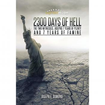 2300 Days of Hell: The Two Witnesses and Joseph's 7 Years of Plenty and Famine - A Prophetic Analysis by Joseph F. Dumond