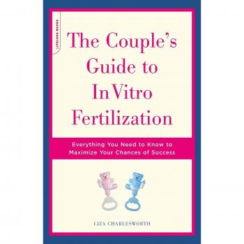 The Couple's Guide To In Vitro Fertilization: Everything You Need To Know To Maximize Your Chances Of Success