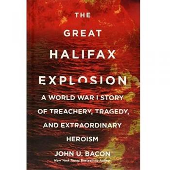 The Great Halifax Explosion: A World War I Story of Treachery, Tragedy, and Extraordinary Heroism