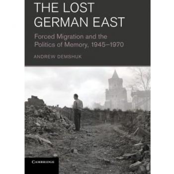 The Lost German East: Forced Migration and the Politics of Memory, 1945–1970
