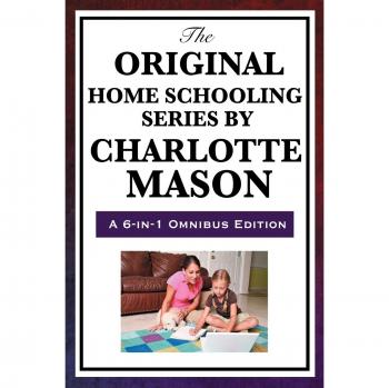 Charlotte Mason's Original Home Schooling Series: Comprehensive Educational Guide for Parents