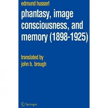 Phantasy, Image Consciousness, and Memory (1898-1925) - Edmund Husserl's Collected Works Volume 11