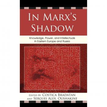 In Marx's Shadow: A Study of Knowledge, Power, and Intellectuals in Eastern Europe and Russia