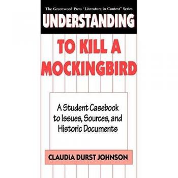 Understanding To Kill a Mockingbird: Comprehensive Student Casebook for Literature Analysis and Historical Context