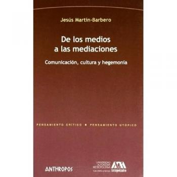 De Los Medios A Las Mediaciones: COMUNICACIÓN, CULTURA Y HEGEMONÍA