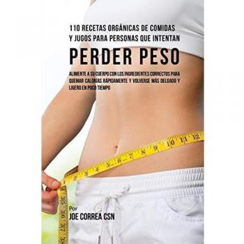 110 Recetas Orgánicas de Comidas Y Jugos Para Personas Que Intentan Perder Peso: Alimente A Su Cuerpo Con Los Ingredientes Correctos Para Quemar ... Volverse Más Delgado Y Ligero Poco De Tiempo