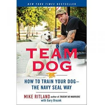 Team Dog : How to Establish Trust and Authority and Get Your Dog Perfectly Trained the Navy Seal Way