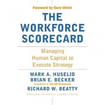 The Workforce Scorecard: Managing Human Capital To Execute Strategy