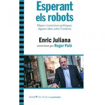 Esperant el robots: Mapes i transicions polítiques: algunes idees sobre l’endemà. Enric Juliana entrevistat per Roger Palà