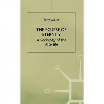 The Eclipse of Eternity: A Sociology of the Afterlife