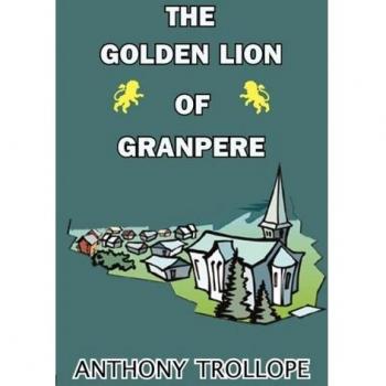 The Golden Lion of Granpere: A Classic Novel by Anthony Trollope