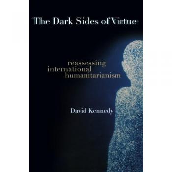 The Dark Sides of Virtue: Reassessing International Humanitarianism by David Kennedy