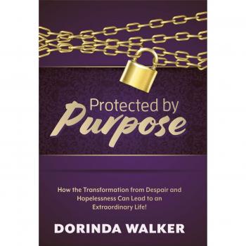 Protected by Purpose: How the Transformation from Hopelessness and Despair Can Lead to an Extraordinary Life