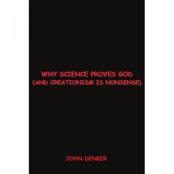 Why Science Proves God: A Comprehensive Guide to Debunking Creationism by John S. Denker - Paperback Edition