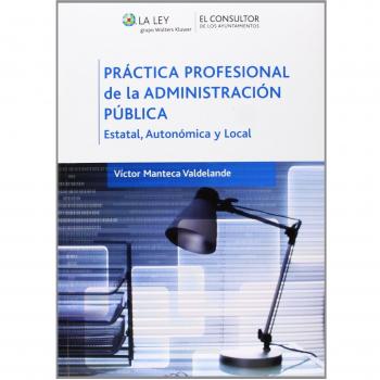 Práctica profesional de la Administración pública: Estatal, autonómica y local - Víctor Manteca Valdelande
