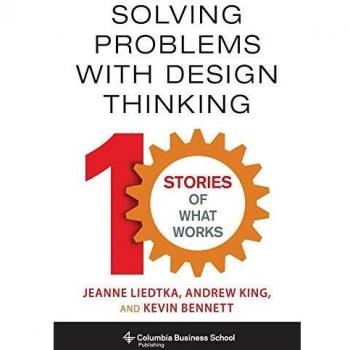 Solving Problems with Design Thinking: Ten Stories of What Works