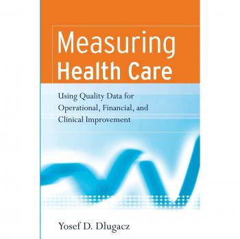 Measuring Health Care: Quality Data for Operational, Financial, and Clinical Improvement (Paperback)