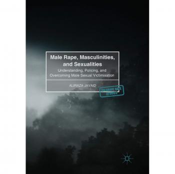 Male Rape, Masculinities, and Sexualities: Understanding, Policing, and Overcoming Male Sexual Victimisation