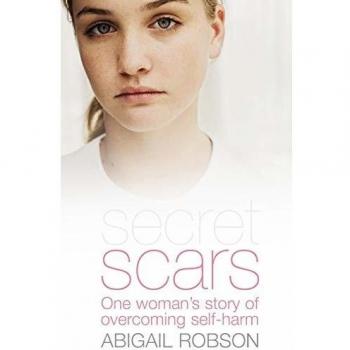 Secret Scars: One Woman's Story of Overcoming Self-harm