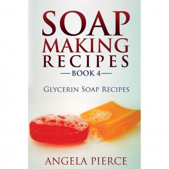 Glycerin Soap Making Recipes Book 4: Handmade Soap Crafting Guide
