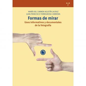 Formas de mirar. Usos informativos y documentales de la fotografía - Agustín Lacruz, María Del Carmen ; Torregosa Carmona, Juan Franscisco