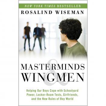 Masterminds & Wingmen: Helping Our Boys Cope with Schoolyard Power, Locker-Room Tests, Girlfriends, and the New Rules of Boy World