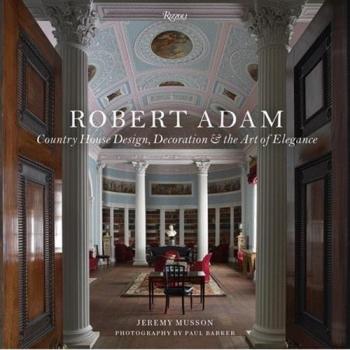 Robert Adam: Country House Design, Decoration, and the Art of Elegance: Country House Design, Decoration & the Art of Elegance