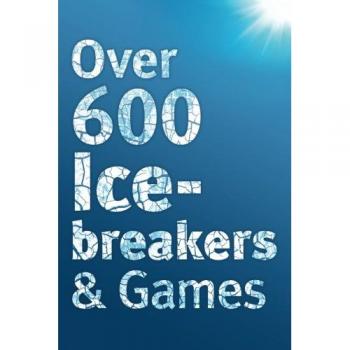 Over 600 Icebreakers & Games: Hundreds of ice breaker questions, team building games and warm-up activities for your small group or team