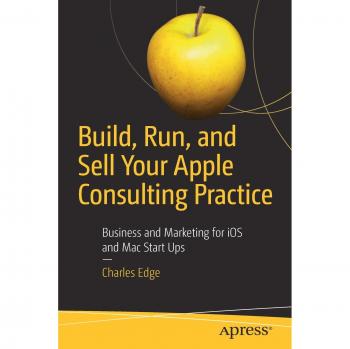 Build, Run, and Sell Your Apple Consulting Practice: Business and Marketing for iOS and Mac Start Ups