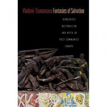 Fantasies of Salvation: Democracy and Nationalism in Post-Communist Europe by Vladimir Tismaneanu