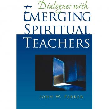 Emerging Spiritual Teachers: Conversations and Insights by John W. Parker