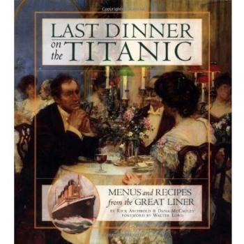 Last Dinner on the Titanic: Menus and Recipes from the Legendary Liner