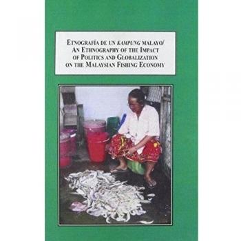 Etnografia De Un Kampong Malayo: Pesca, Subdesarrollo Y Multiculturalism: An Ethnography of the Impact of Politics and Globalization on the Malaysian Fishing Economy